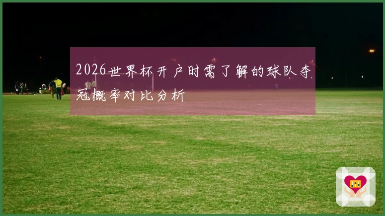 2026世界杯开户时需了解的球队夺冠概率对比分析
