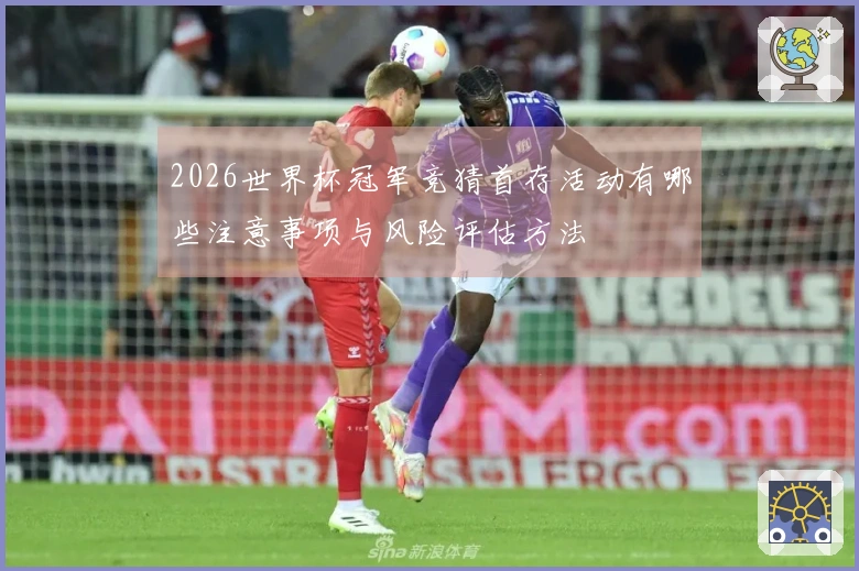 2026世界杯冠军竞猜首存活动有哪些注意事项与风险评估方法