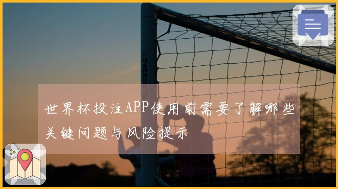 世界杯投注APP使用前需要了解哪些关键问题与风险提示